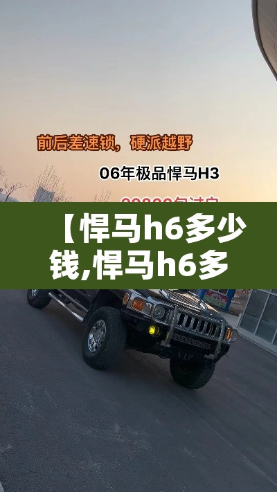 【悍马h6多少钱,悍马h6多少钱一辆加长版】 【悍马h6多少钱,悍马h6多少钱一辆加长版】