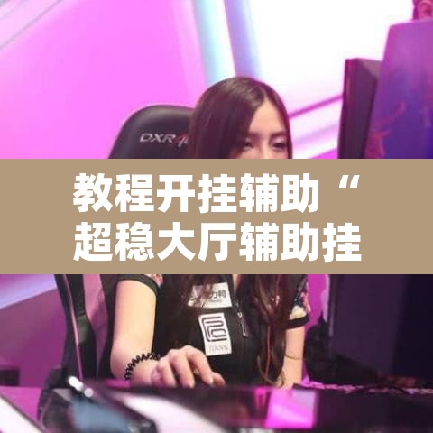 教程开挂辅助“超稳大厅辅助挂下载”其实确实有挂