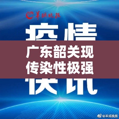广东韶关现传染性极强变异株—(韶关发现新型冠状病毒) 广东韶关现传染性极强变异株—(韶关发现新型冠状病毒)