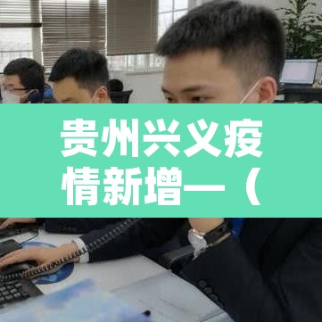 贵州兴义疫情新增—(贵州兴义疫情最新数据消息) 贵州兴义疫情新增—(贵州兴义疫情最新数据消息)