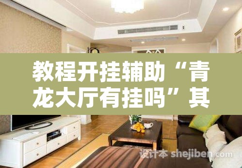教程开挂辅助“青龙大厅有挂吗”其实确实有挂