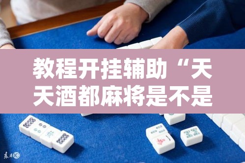 教程开挂辅助“天天酒都麻将是不是有挂”(透视挂)辅助透视教程