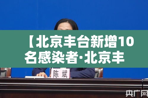 【北京丰台新增10名感染者·北京丰台新增确诊】 【北京丰台新增10名感染者·北京丰台新增确诊】