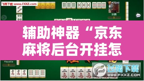 辅助神器“京东麻将后台开挂怎么用挂”其实确实有挂