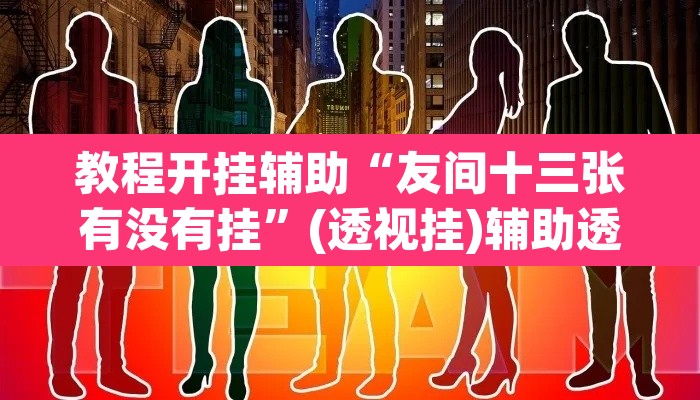 教程开挂辅助“友间十三张有没有挂”(透视挂)辅助透视教程