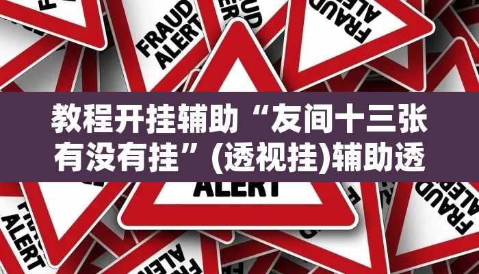 教程开挂辅助“友间十三张有没有挂”(透视挂)辅助透视教程