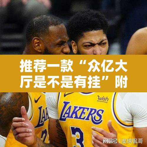推荐一款“众亿大厅是不是有挂”附辅助神器开挂脚本详细步骤