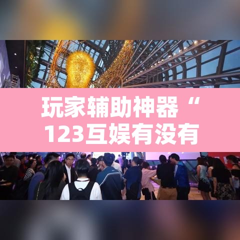 玩家辅助神器“123互娱有没有挂	”附辅助神器开挂脚本详细步骤