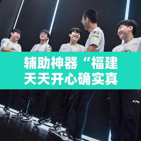 辅助神器“福建天天开心确实真的有挂”其实确实有挂