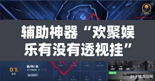 辅助神器“欢聚娱乐有没有透视挂”(透视挂)辅助透视教程