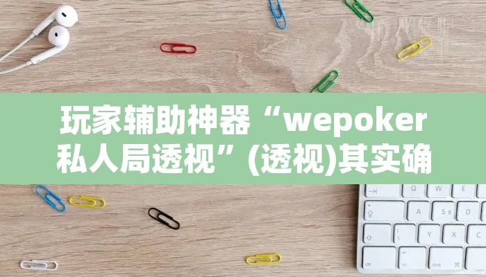 玩家辅助神器“wepoker私人局透视”(透视)其实确实有挂