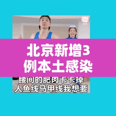 北京新增3例本土感染者—（北京新增3例本土感染者）