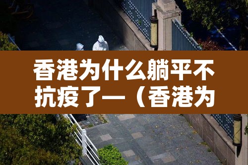 香港为什么躺平不抗疫了—(香港为什么躺平不抗疫了呢) 香港为什么躺平不抗疫了—(香港为什么躺平不抗疫了呢)