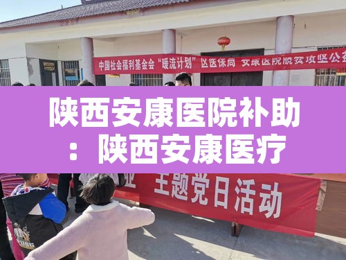 陕西安康医院补助:陕西安康医疗 陕西安康医院补助:陕西安康医疗