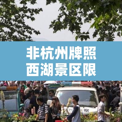 非杭州牌照西湖景区限行—(西湖景区非浙a牌照限不限行了) 非杭州牌照西湖景区限行—(西湖景区非浙a牌照限不限行了)