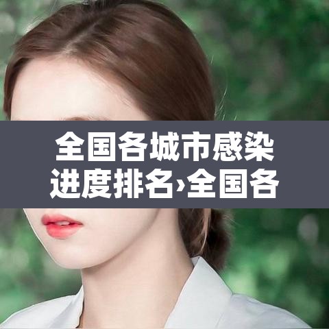 全国各城市感染进度排名›全国各城市感染进度排名一览表 全国各城市感染进度排名›全国各城市感染进度排名一览表