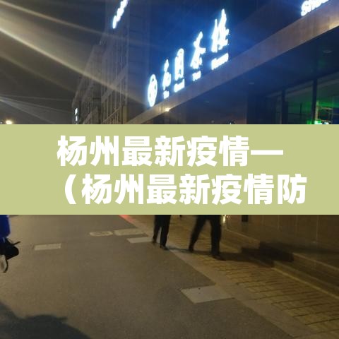 杨州最新疫情—（杨州最新疫情防控政策）