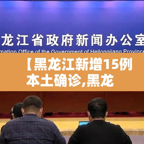 【黑龙江新增15例本土确诊,黑龙 江新增本土确诊11例】