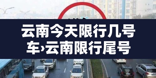 云南今天限行几号车›云南限行尾号 云南今天限行几号车›云南限行尾号