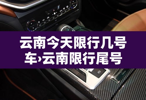 云南今天限行几号车›云南限行尾号 云南今天限行几号车›云南限行尾号