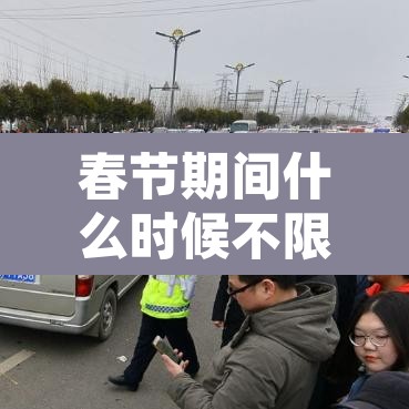 春节期间什么时候不限行›春节哪天开始不限行 春节期间什么时候不限行›春节哪天开始不限行