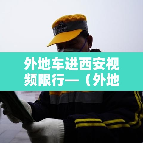 外地车进西安视频限行—(外地车进西安有限号吗) 外地车进西安视频限行—(外地车进西安有限号吗)