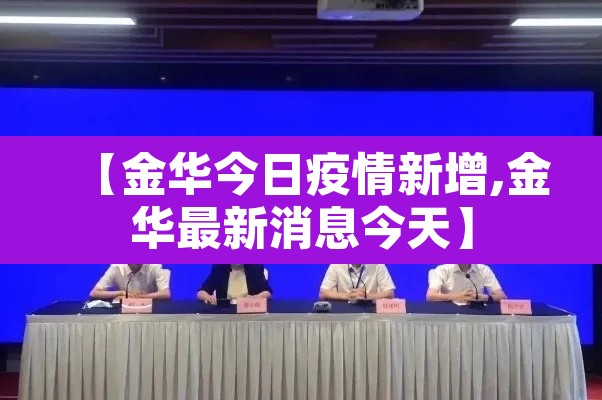 【金华今日疫情新增,金华最新消息今天】 【金华今日疫情新增,金华最新消息今天】