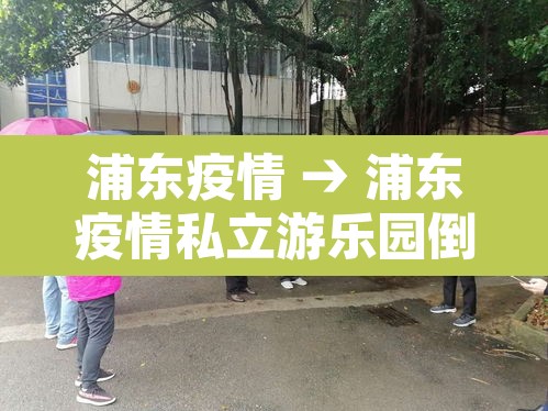 浦东疫情 → 浦东疫情私立游乐园倒闭的那几家 浦东疫情 → 浦东疫情私立游乐园倒闭的那几家