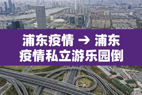 浦东疫情 → 浦东疫情私立游乐园倒闭的那几家 浦东疫情 → 浦东疫情私立游乐园倒闭的那几家