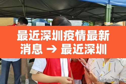 最近深圳疫情最新消息 → 最近深圳的疫情情况 最近深圳疫情最新消息 → 最近深圳的疫情情况