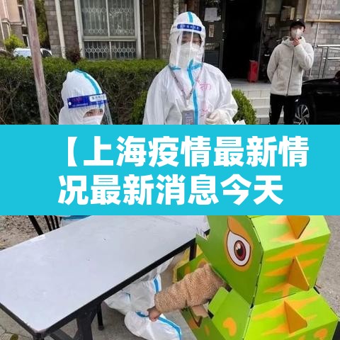 【上海疫情最新情况最新消息今天,上海疫情最新通报今天情况】 【上海疫情最新情况最新消息今天,上海疫情最新通报今天情况】