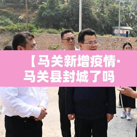 【马关新增疫情·马关县封城了吗】 【马关新增疫情·马关县封城了吗】