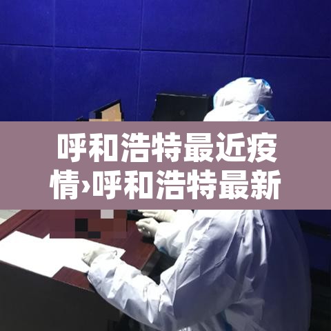 呼和浩特最近疫情›呼和浩特最新疫情通报
