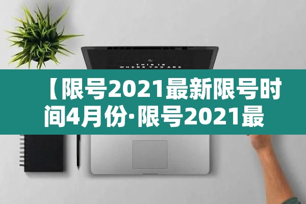 【限号2021最新限号时间4月份·限号2021最新限号时间7月份5号】 【限号2021最新限号时间4月份·限号2021最新限号时间7月份5号】