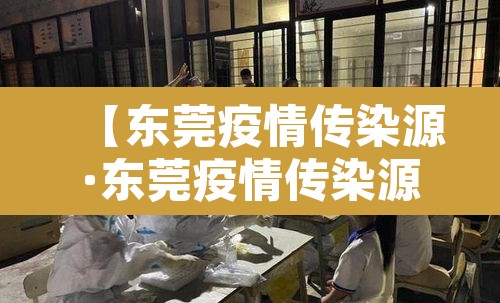 【东莞疫情传染源·东莞疫情传染源来自哪里】 【东莞疫情传染源·东莞疫情传染源来自哪里】