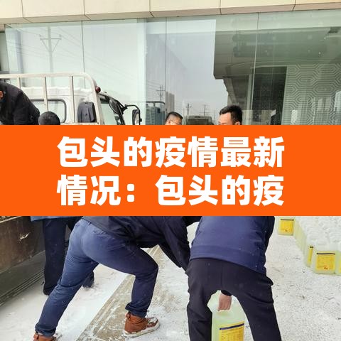 包头的疫情最新情况:包头的疫情最新情况最新消息 包头的疫情最新情况:包头的疫情最新情况最新消息