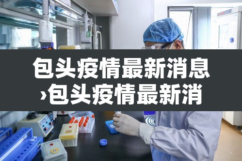 包头疫情最新消息›包头疫情最新消息多少例?