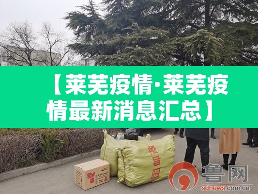【莱芜疫情·莱芜疫情最新消息汇总】 【莱芜疫情·莱芜疫情最新消息汇总】