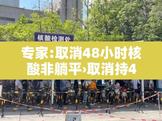 专家:取消48小时核酸非躺平›取消持48小时核酸检测 专家:取消48小时核酸非躺平›取消持48小时核酸检测