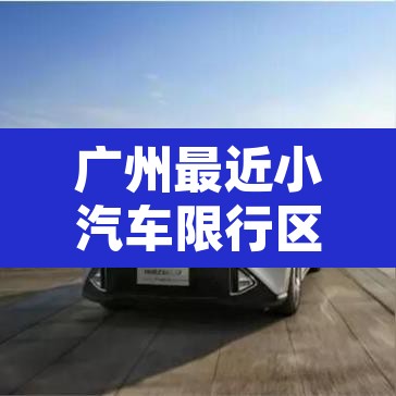 广州最近小汽车限行区域：广州小车限行时间2020最新规定