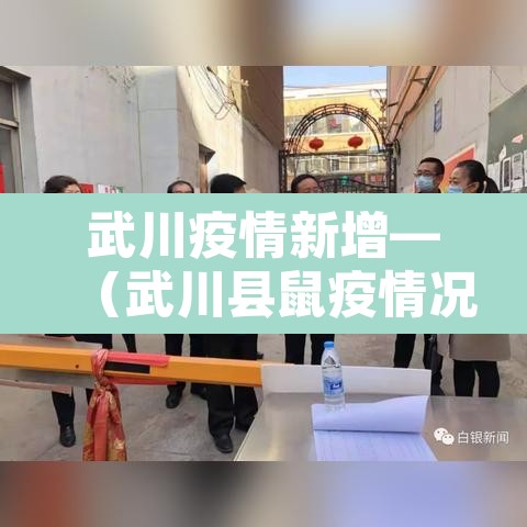 武川疫情新增—(武川县鼠疫情况) 武川疫情新增—(武川县鼠疫情况)