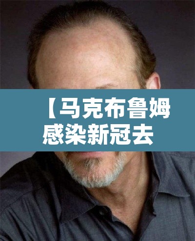 【马克布鲁姆感染新冠去世·马克·布鲁姆】 【马克布鲁姆感染新冠去世·马克·布鲁姆】