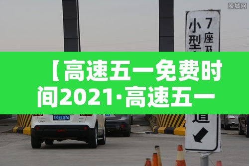 【高速五一免费时间2021·高速五一免费时间2026】 【高速五一免费时间2021·高速五一免费时间2026】