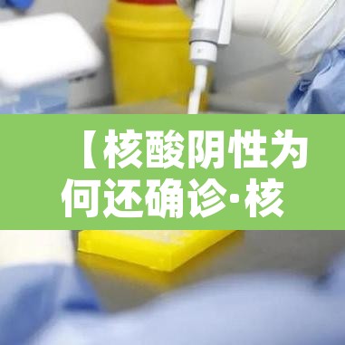 【核酸阴性为何还确诊·核酸检测阴性就是没问题】 【核酸阴性为何还确诊·核酸检测阴性就是没问题】