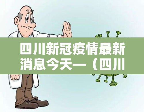 四川新冠疫情最新消息今天—(四川新冠疫情最新消息今天封城了) 四川新冠疫情最新消息今天—(四川新冠疫情最新消息今天封城了)