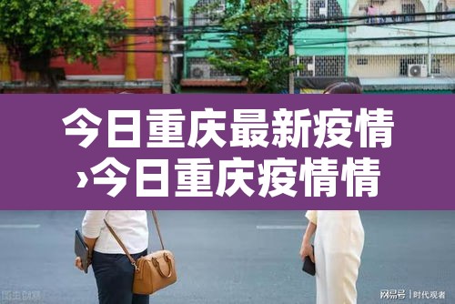 今日重庆最新疫情›今日重庆疫情情况 今日重庆最新疫情›今日重庆疫情情况