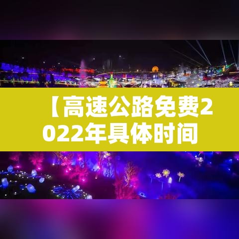 【高速公路免费2022年具体时间,高速公路免费2022年具体时间是几点】 【高速公路免费2022年具体时间,高速公路免费2022年具体时间是几点】