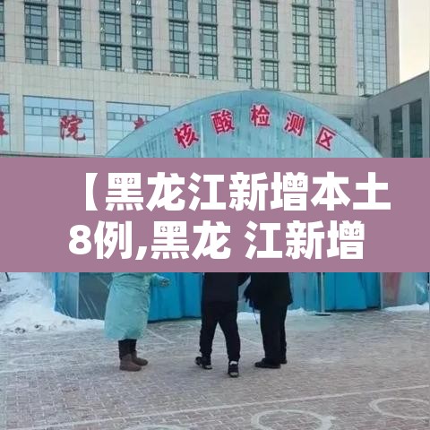 【黑龙江新增本土8例,黑龙 江新增本土确诊11例】 【黑龙江新增本土8例,黑龙 江新增本土确诊11例】