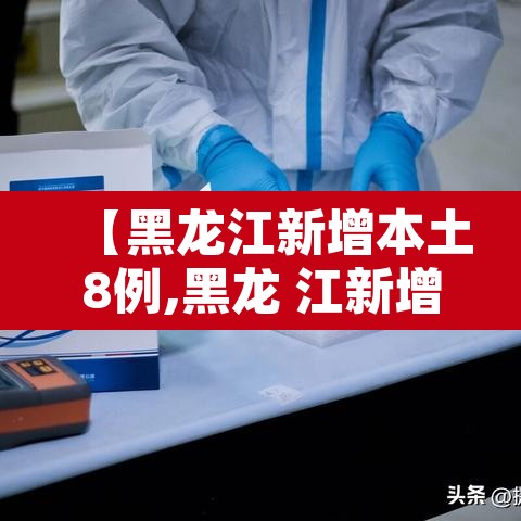 【黑龙江新增本土8例,黑龙 江新增本土确诊11例】 【黑龙江新增本土8例,黑龙 江新增本土确诊11例】