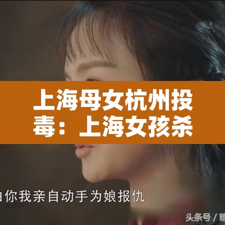 上海母女杭州投毒:上海女孩杀死母亲 上海母女杭州投毒:上海女孩杀死母亲